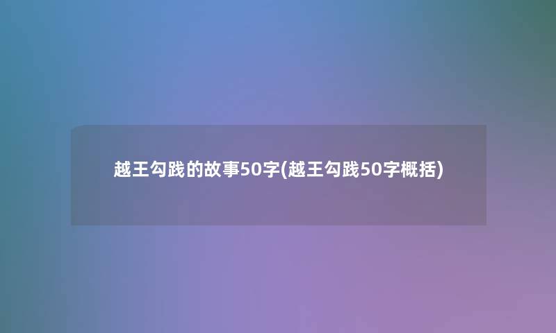 越王勾践的故事50字(越王勾践50字概括)