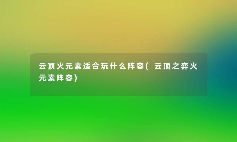 云顶火元素适合玩什么阵容(云顶之弈火元素阵容)