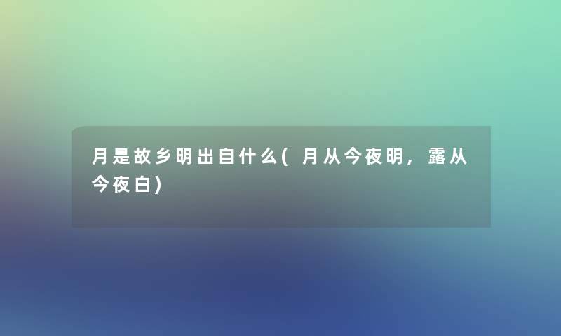 月是故乡明出自什么(月从今夜明,露从今夜白)