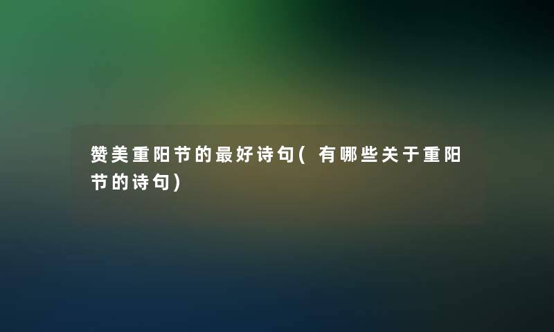 赞美重阳节的好诗句(有哪些关于重阳节的诗句)