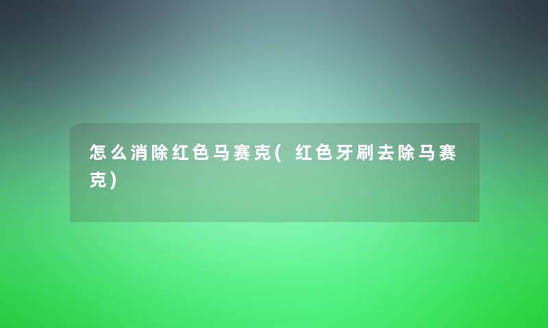 怎么消除红色马赛克(红色牙刷去除马赛克)