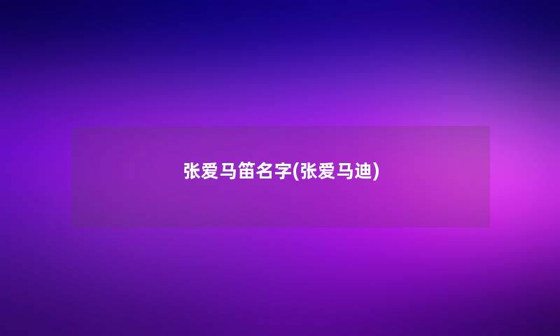 张爱马笛名字(张爱马迪)