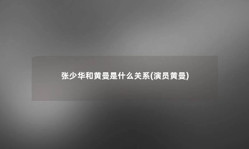 张少华和黄曼是什么关系(演员黄曼)