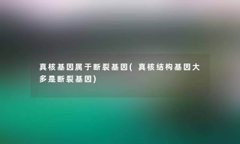 真核基因属于断裂基因(真核结构基因大多是断裂基因)