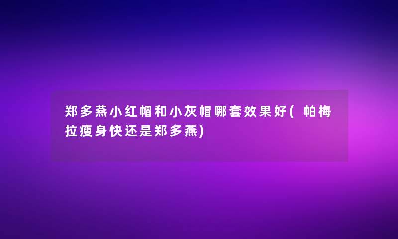 郑多燕小红帽和小灰帽哪套效果好(帕梅拉瘦身快还是郑多燕)