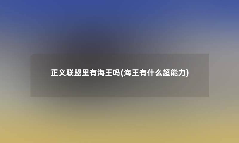 正义联盟里有海王吗(海王有什么超能力)