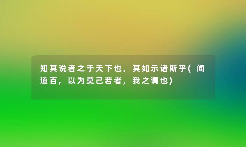 知其说者之于天下也,其如示诸斯乎(闻道百,以为莫己若者,我之谓也)