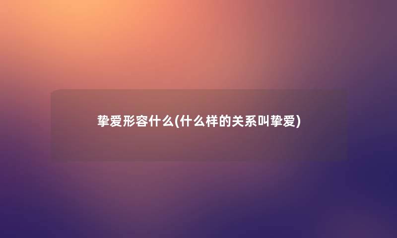 挚爱形容什么(什么样的关系叫挚爱)