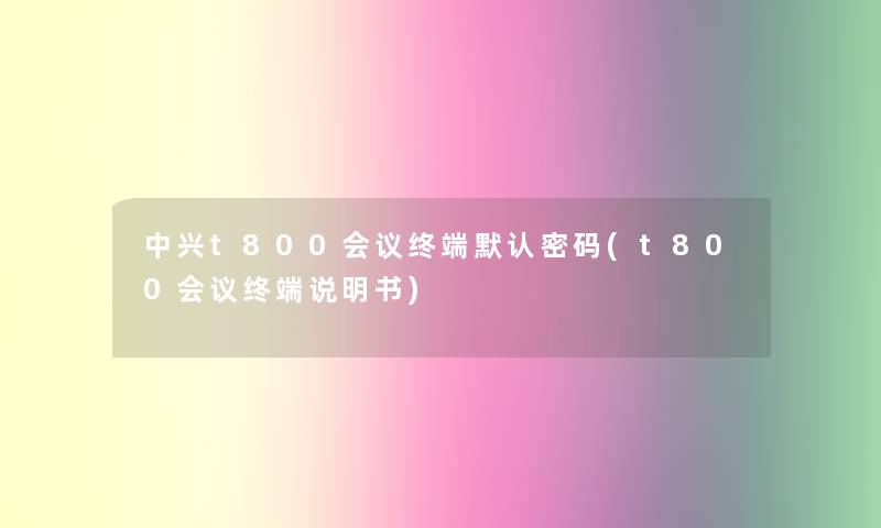 中兴t800会议终端默认密码(t800会议终端说明书)