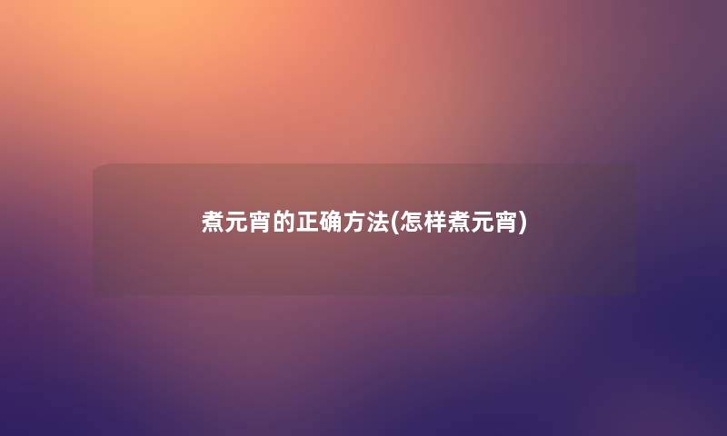 煮元宵的正确方法(怎样煮元宵)