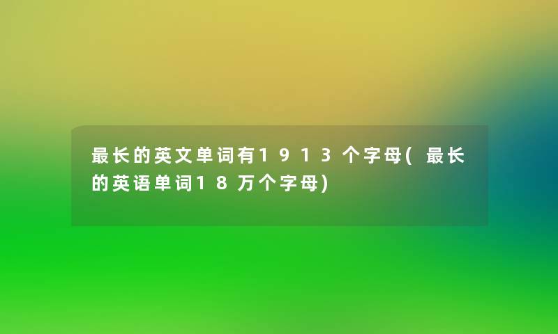 长的英文单词有1913个字母(长的英语单词18万个字母)