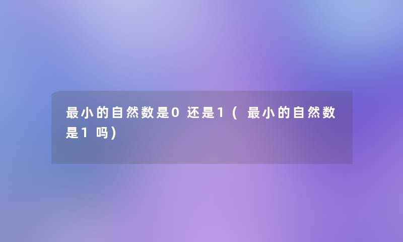 小的自然数是0还是1(小的自然数是1吗)