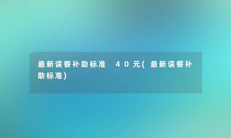 新误餐补助标准 40元(新误餐补助标准)