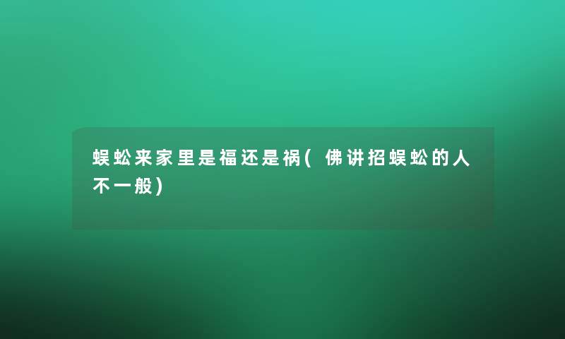 蜈蚣来家里是福还是祸(佛讲招蜈蚣的人不一般)