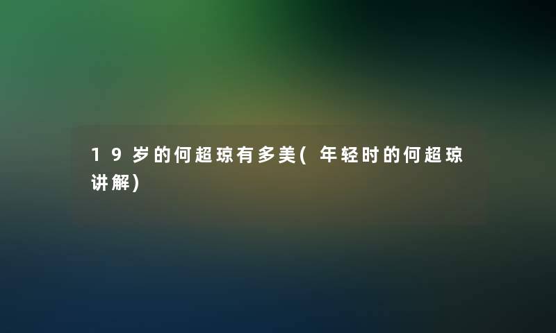 19岁的何超琼有多美(年轻时的何超琼讲解)