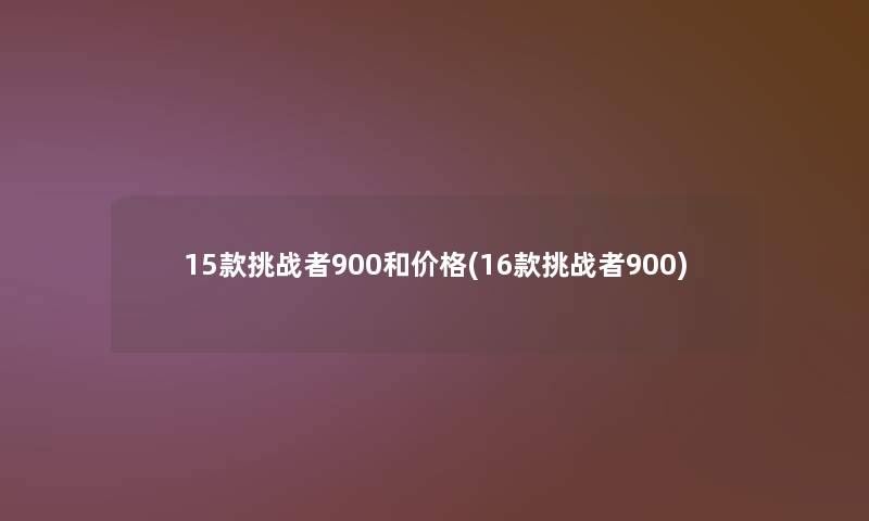 15款挑战者900和价格(16款挑战者900)