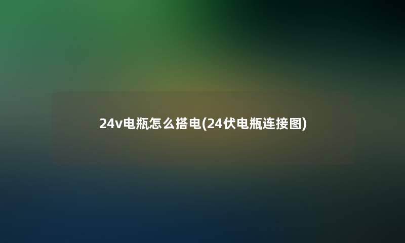 24v电瓶怎么搭电(24伏电瓶连接图)