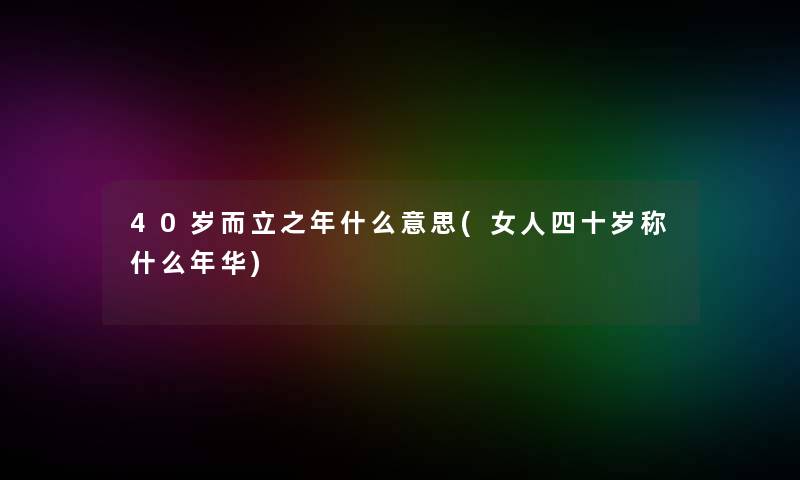 40岁而立之年什么意思(女人四十岁称什么年华)