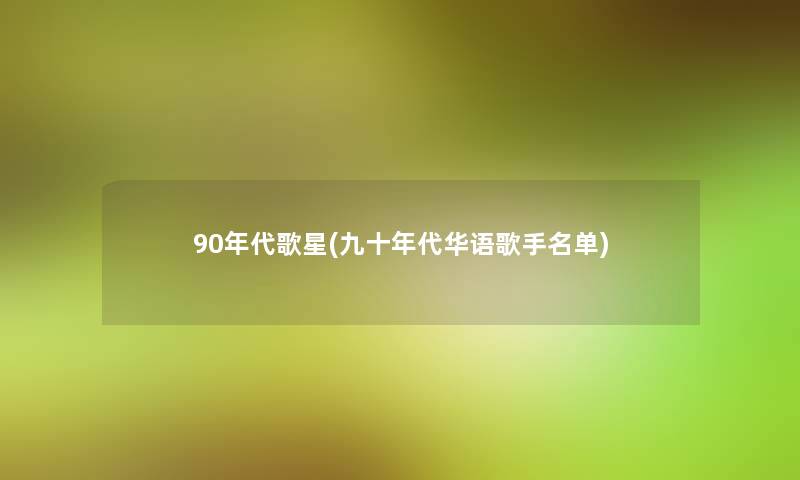 90年代歌星(九十年代华语歌手名单)