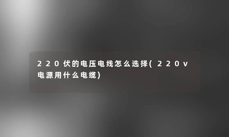 220伏的电压电线怎么选择(220v电源用什么电缆)