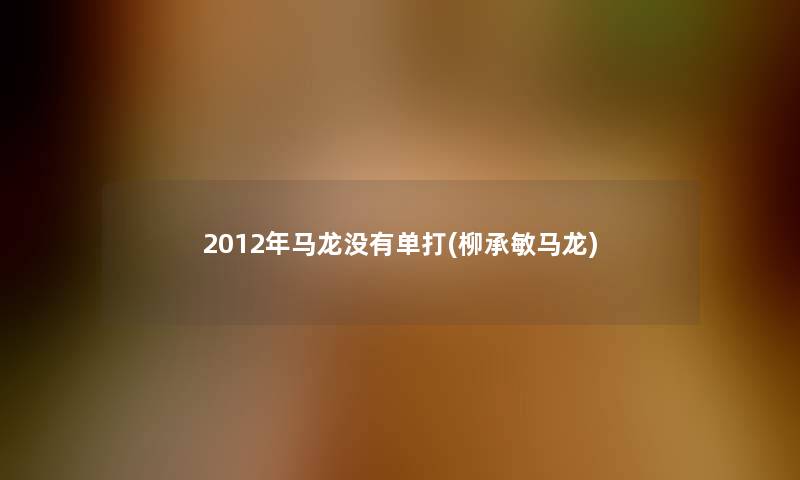 2012年马龙没有单打(柳承敏马龙)