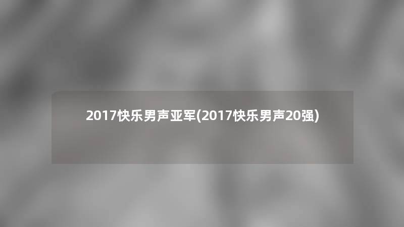 2017快乐男声亚军(2017快乐男声20强)