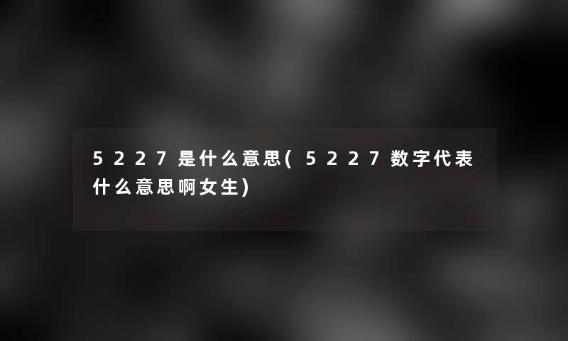 5227是什么意思(5227数字代表什么意思啊女生)