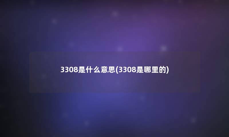 3308是什么意思(3308是哪里的)