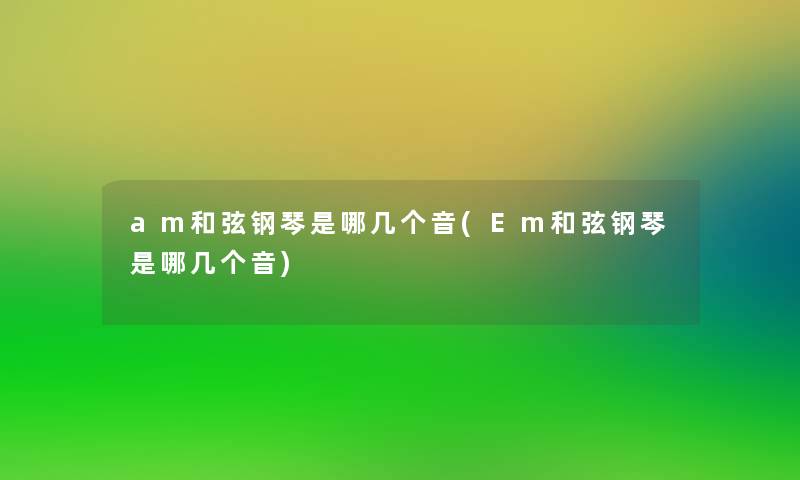 am和弦钢琴是哪几个音(Em和弦钢琴是哪几个音)