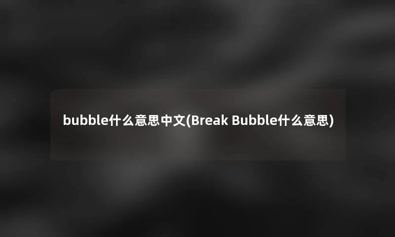 bubble什么意思中文(Break Bubble什么意思)