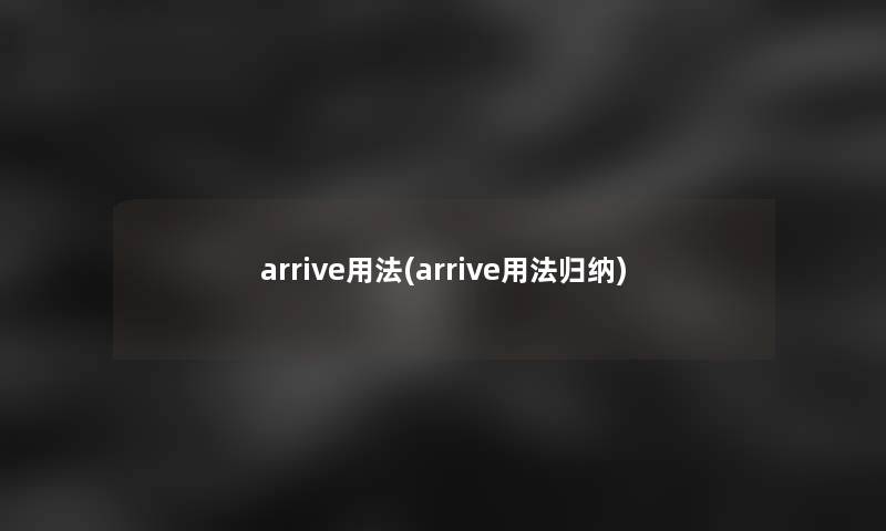 arrive用法(arrive用法归纳)