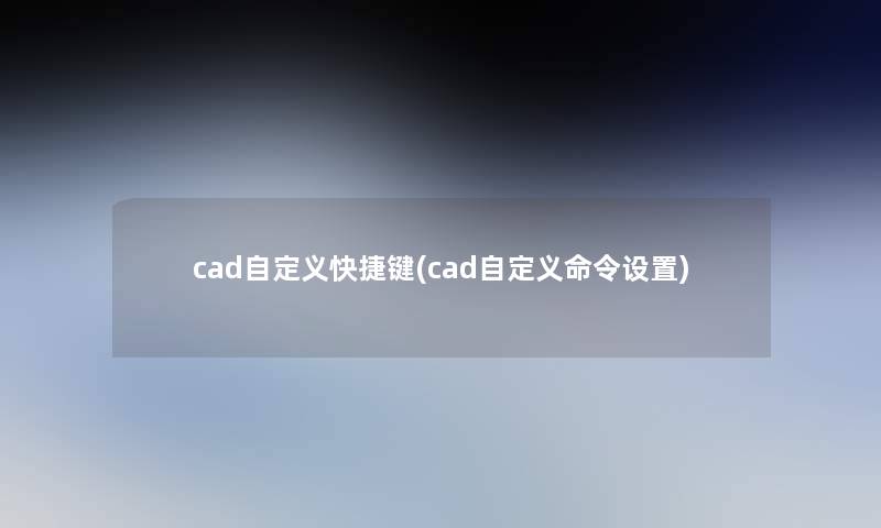 cad自定义快捷键(cad自定义命令设置)