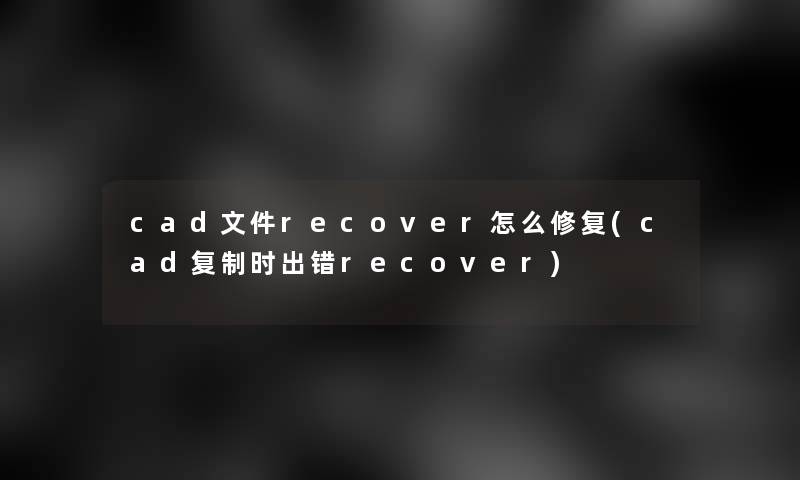 cad文件recover怎么修复(cad复制时出错recover)