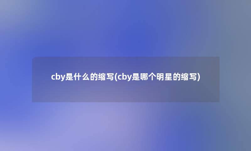 cby是什么的缩写(cby是哪个明星的缩写)