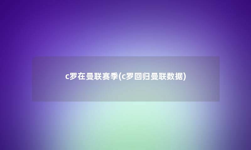 c罗在曼联赛季(c罗回归曼联数据)