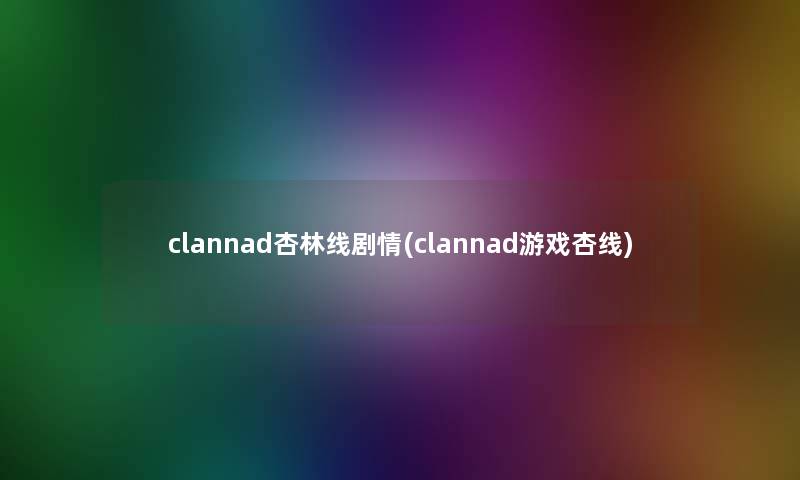 clannad杏林线剧情(clannad游戏杏线)