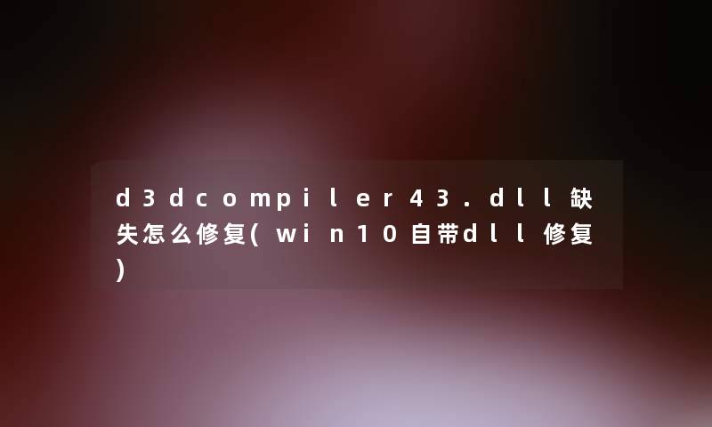 d3dcompiler43.dll缺失怎么修复(win10自带dll修复)