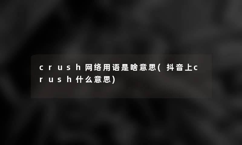 crush网络用语是啥意思(抖音上crush什么意思)