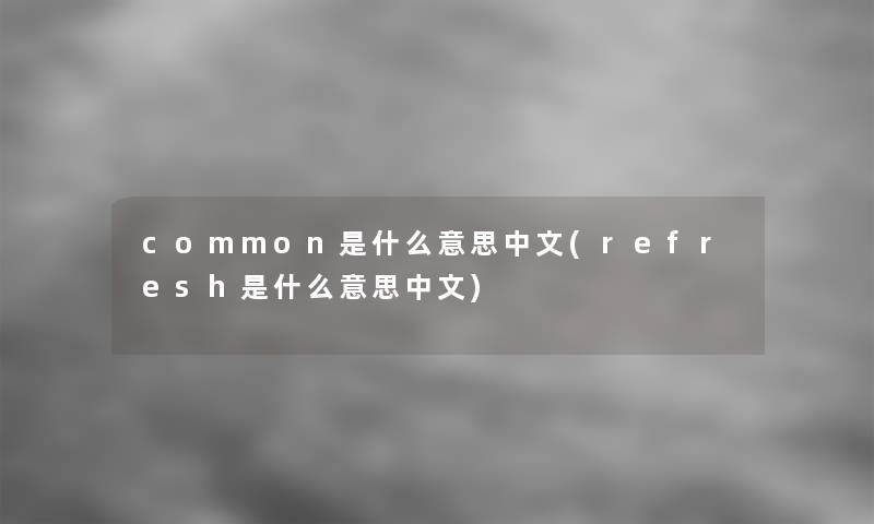 common是什么意思中文(refresh是什么意思中文)