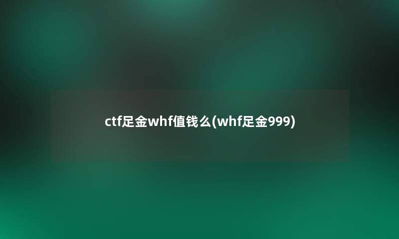 ctf足金whf值钱么(whf足金999)