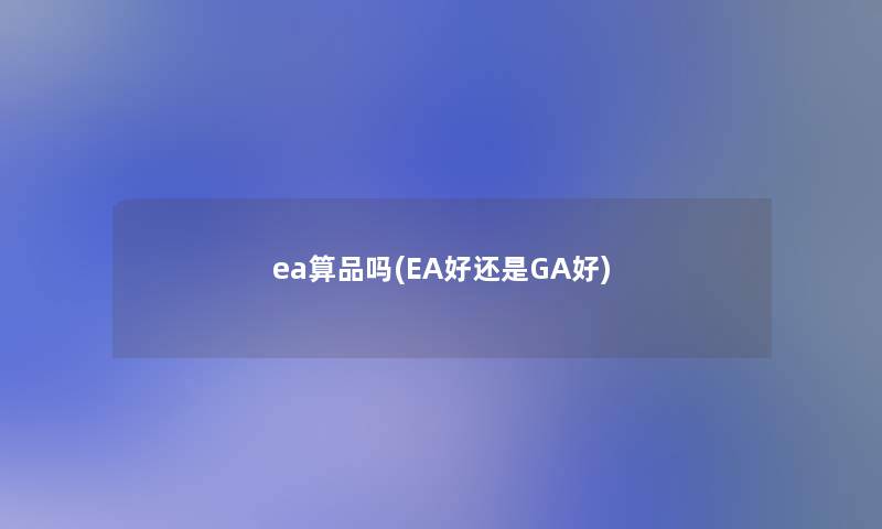 ea算品吗(EA好还是GA好)