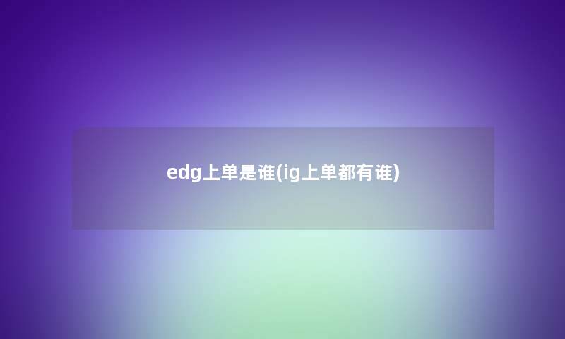 edg上单是谁(ig上单都有谁)