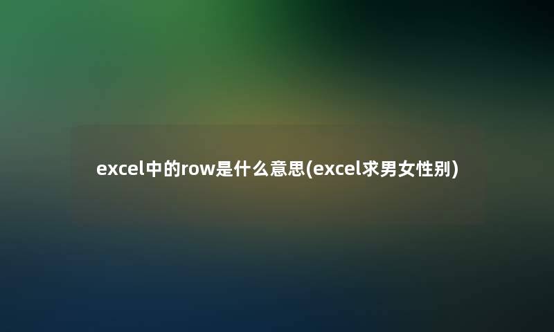 excel中的row是什么意思(excel求男女性别)