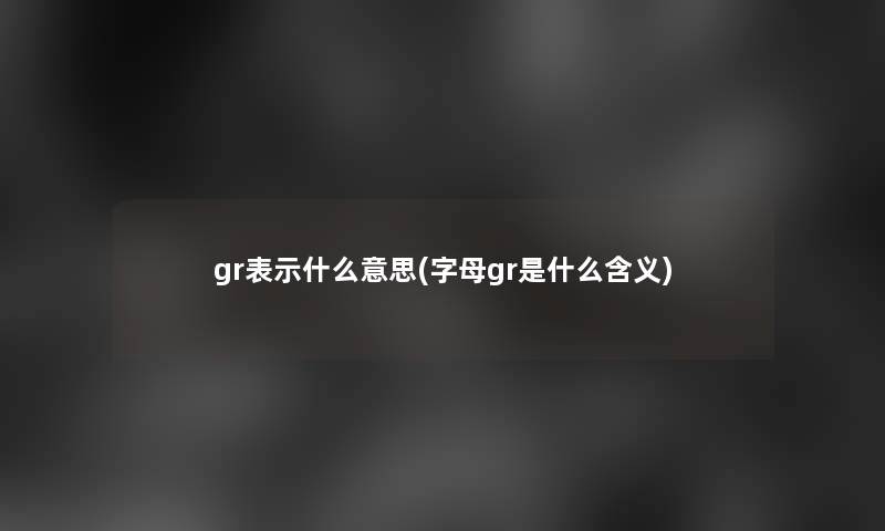 gr表示什么意思(字母gr是什么含义)