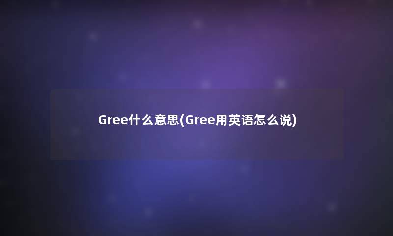 Gree什么意思(Gree用英语怎么说)