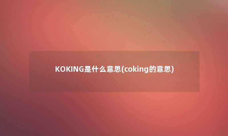 KOKING是什么意思(coking的意思)