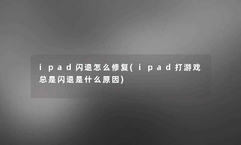 ipad闪退怎么修复(ipad打游戏总是闪退是什么原因)