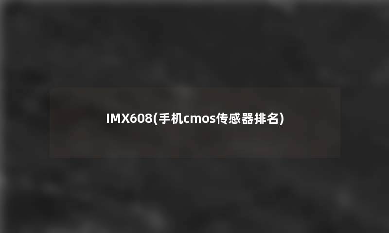 IMX608(手机cmos传感器推荐)