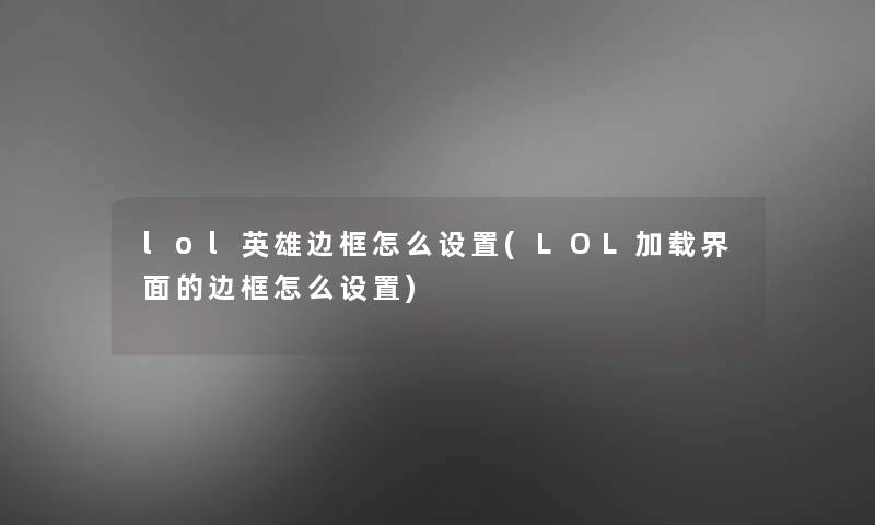 lol英雄边框怎么设置(LOL加载界面的边框怎么设置)