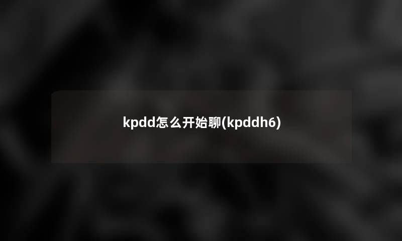 kpdd怎么开始聊(kpddh6)